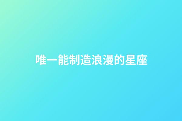 唯一能制造浪漫的星座-第1張-星座運勢-玄機派
