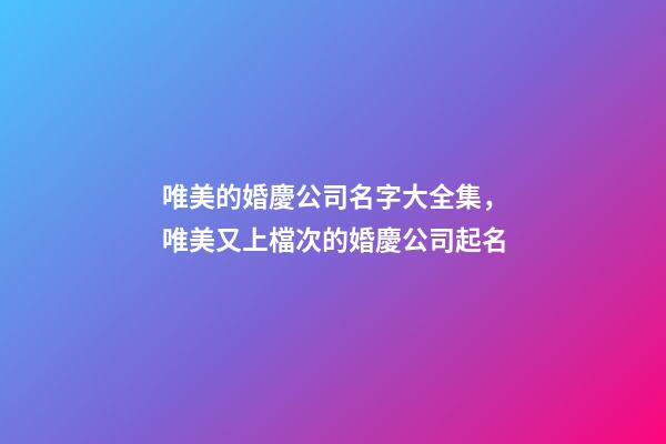 唯美的婚慶公司名字大全集，唯美又上檔次的婚慶公司起名-第1張-公司起名-玄機派