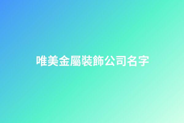 唯美金屬裝飾公司名字-第1張-公司起名-玄機派