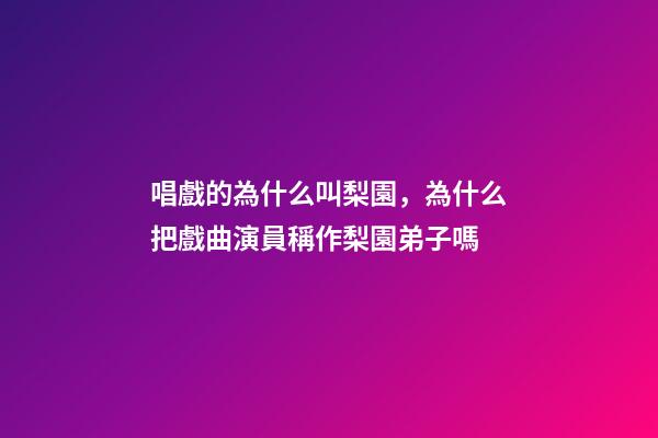 唱戲的為什么叫梨園，為什么把戲曲演員稱作梨園弟子嗎-第1張-觀點-玄機派