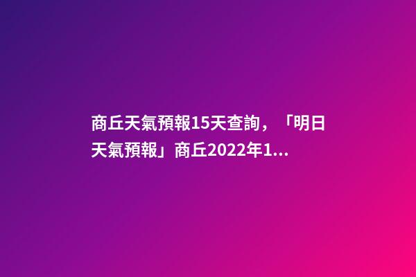 商丘天氣預報15天查詢，「明日天氣預報」商丘2022年12月10日天氣預報-第1張-觀點-玄機派