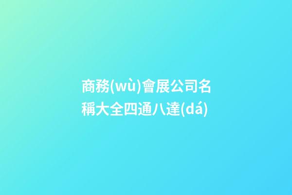 商務(wù)會展公司名稱大全四通八達(dá)-第1張-公司起名-玄機(jī)派