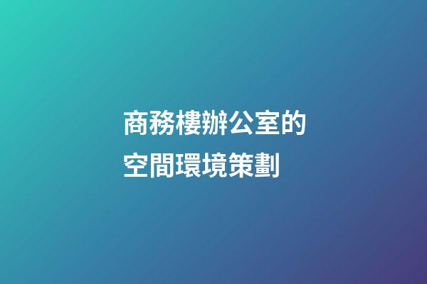 商務樓辦公室的空間環境策劃