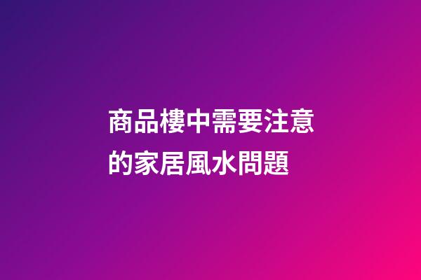 商品樓中需要注意的家居風水問題