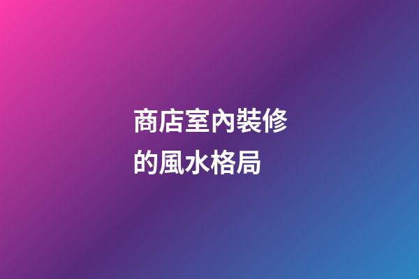 商店室內裝修的風水格局