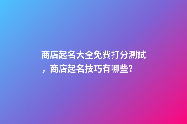 商店起名大全免費打分測試，商店起名技巧有哪些？-第1張-店鋪起名-玄機派