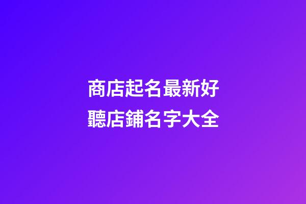 商店起名最新好聽店鋪名字大全-第1張-店鋪起名-玄機(jī)派