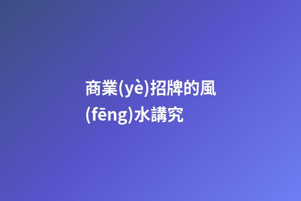 商業(yè)招牌的風(fēng)水講究