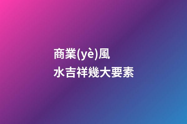 商業(yè)風水吉祥幾大要素