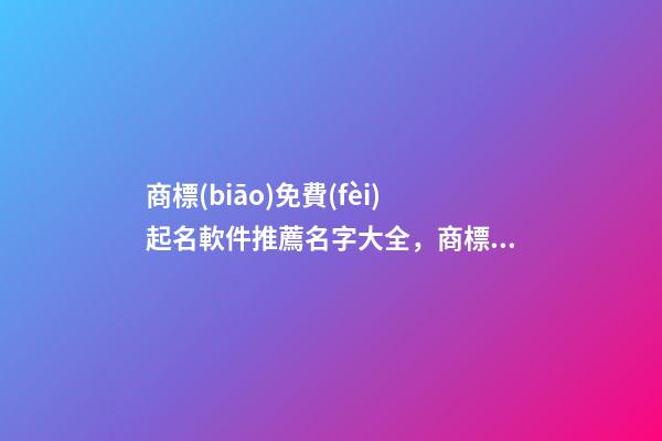 商標(biāo)免費(fèi)起名軟件推薦名字大全，商標(biāo)起名原則？
