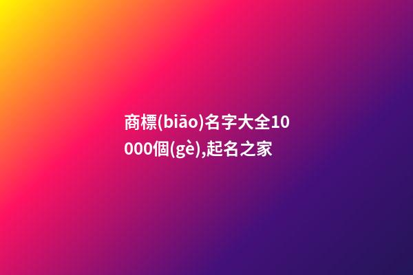 商標(biāo)名字大全10000個(gè),起名之家-第1張-商標(biāo)起名-玄機(jī)派