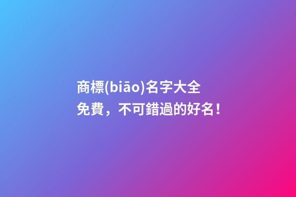 商標(biāo)名字大全免費，不可錯過的好名！