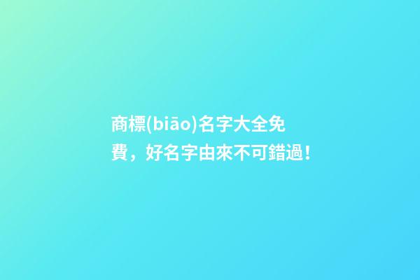 商標(biāo)名字大全免費，好名字由來不可錯過！-第1張-商標(biāo)起名-玄機(jī)派