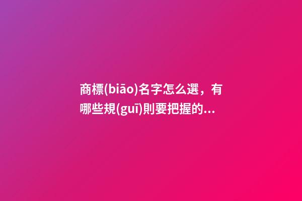 商標(biāo)名字怎么選，有哪些規(guī)則要把握的？