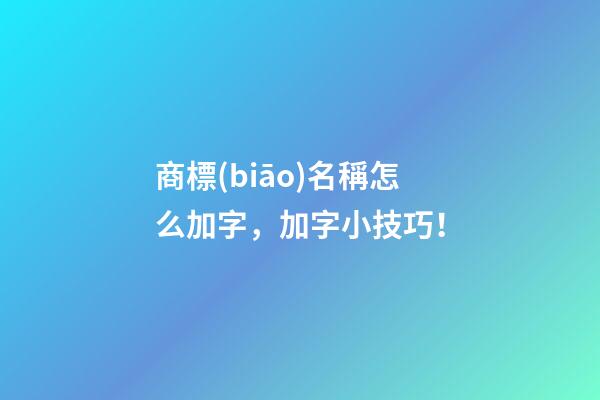 商標(biāo)名稱怎么加字，加字小技巧！-第1張-商標(biāo)起名-玄機(jī)派