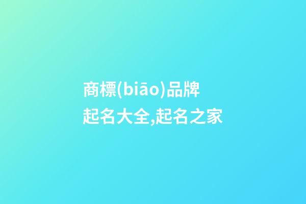商標(biāo)品牌起名大全,起名之家-第1張-商標(biāo)起名-玄機(jī)派