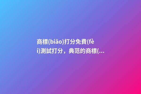 商標(biāo)打分免費(fèi)測試打分，典范的商標(biāo)名稱方案！