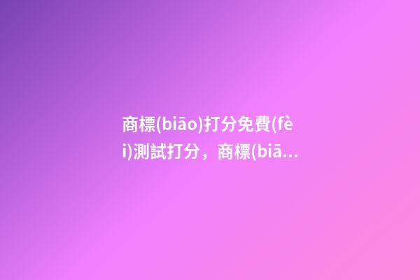 商標(biāo)打分免費(fèi)測試打分，商標(biāo)起名注意事項(xiàng)-第1張-商標(biāo)起名-玄機(jī)派