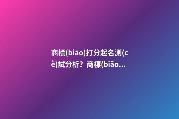 商標(biāo)打分起名測(cè)試分析？商標(biāo)起名大全