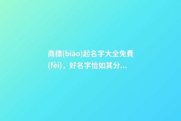 商標(biāo)起名字大全免費(fèi)，好名字恰如其分！-第1張-商標(biāo)起名-玄機(jī)派