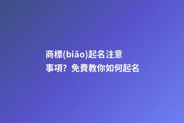 商標(biāo)起名注意事項？免費教你如何起名-第1張-商標(biāo)起名-玄機派