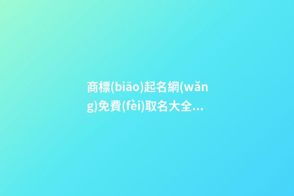 商標(biāo)起名網(wǎng)免費(fèi)取名大全,起名之家-第1張-商標(biāo)起名-玄機(jī)派