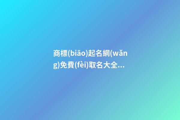 商標(biāo)起名網(wǎng)免費(fèi)取名大全，商標(biāo)起名原則