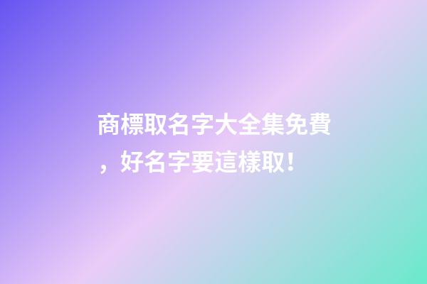 商標取名字大全集免費，好名字要這樣取！