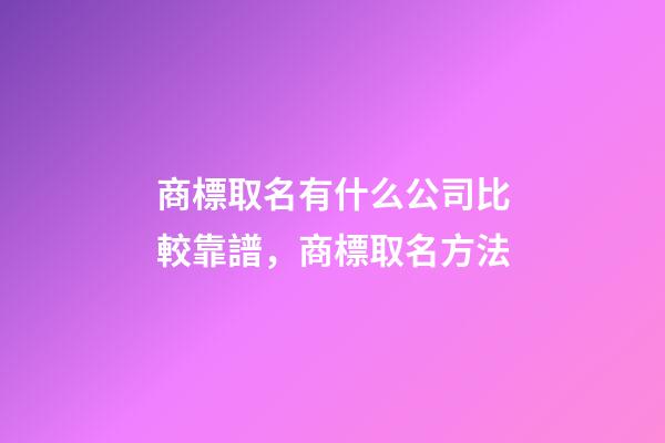 商標取名有什么公司比較靠譜，商標取名方法-第1張-公司起名-玄機派
