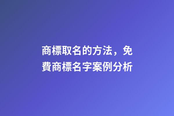 商標取名的方法，免費商標名字案例分析-第1張-商標起名-玄機派