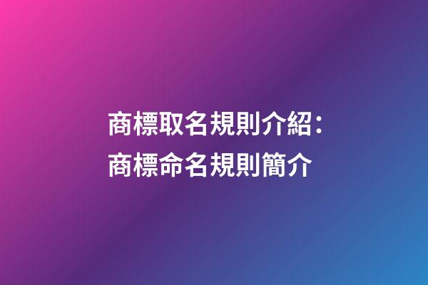 商標取名規則介紹：商標命名規則簡介-第1張-商標起名-玄機派
