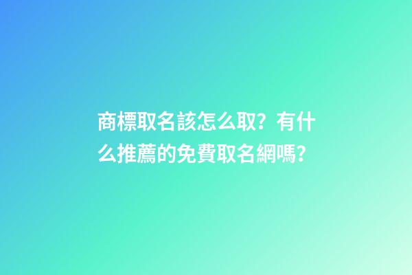 商標取名該怎么取？有什么推薦的免費取名網嗎？-第1張-商標起名-玄機派