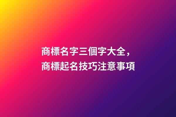 商標名字三個字大全，商標起名技巧注意事項-第1張-商標起名-玄機派