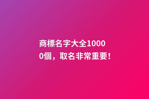 商標名字大全10000個，取名非常重要！