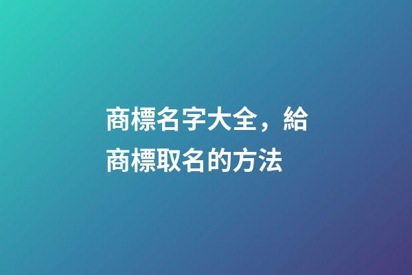 商標名字大全，給商標取名的方法