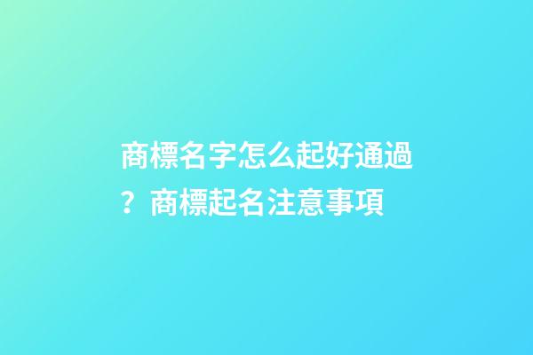 商標名字怎么起好通過？商標起名注意事項