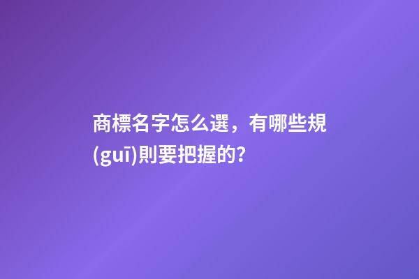 商標名字怎么選，有哪些規(guī)則要把握的？-第1張-商標起名-玄機派