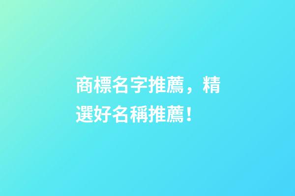 商標名字推薦，精選好名稱推薦！-第1張-商標起名-玄機派