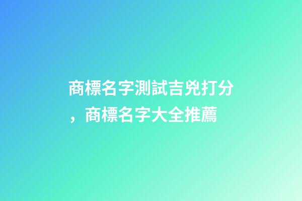 商標名字測試吉兇打分，商標名字大全推薦