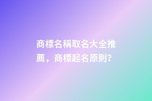 商標名稱取名大全推薦，商標起名原則？-第1張-商標起名-玄機派