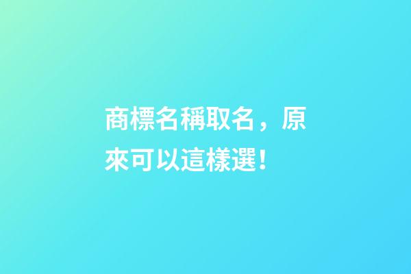 商標名稱取名，原來可以這樣選！