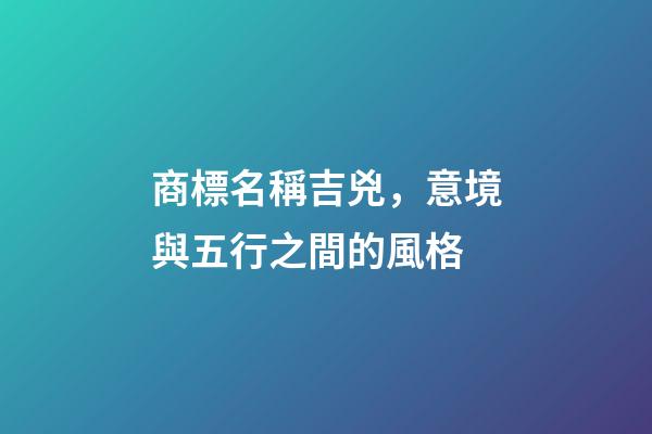 商標名稱吉兇，意境與五行之間的風格