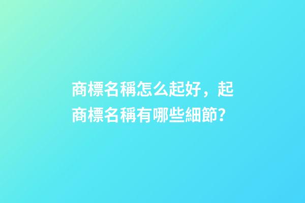 商標名稱怎么起好，起商標名稱有哪些細節？-第1張-商標起名-玄機派