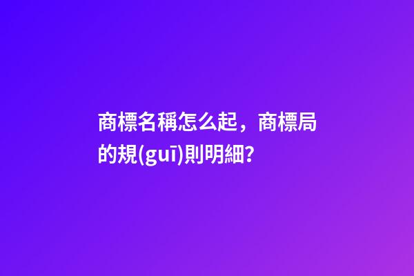商標名稱怎么起，商標局的規(guī)則明細？