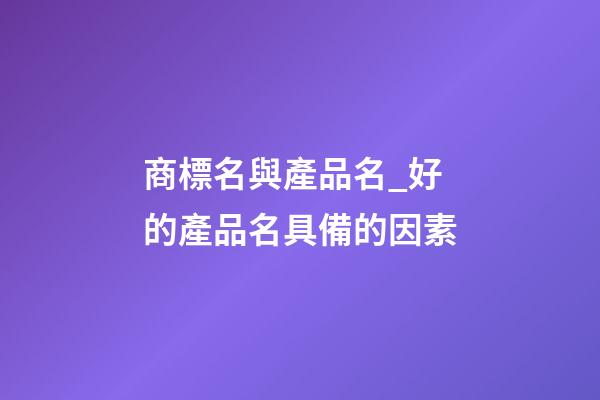 商標名與產品名_好的產品名具備的因素