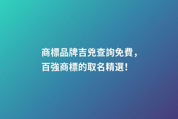商標品牌吉兇查詢免費，百強商標的取名精選！
