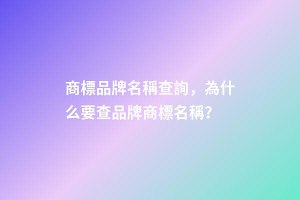 商標品牌名稱查詢，為什么要查品牌商標名稱？-第1張-商標起名-玄機派