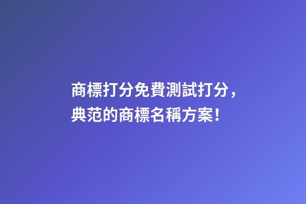 商標打分免費測試打分，典范的商標名稱方案！-第1張-商標起名-玄機派