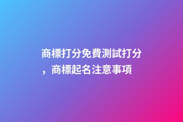 商標打分免費測試打分，商標起名注意事項