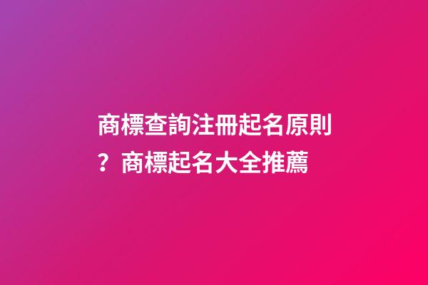 商標查詢注冊起名原則？商標起名大全推薦-第1張-商標起名-玄機派